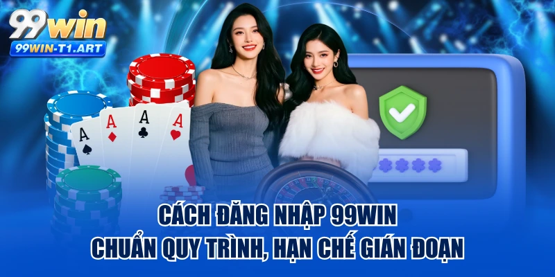 Cách Đăng Nhập 99WIN Chuẩn Quy Trình, Hạn Chế Gián Đoạn