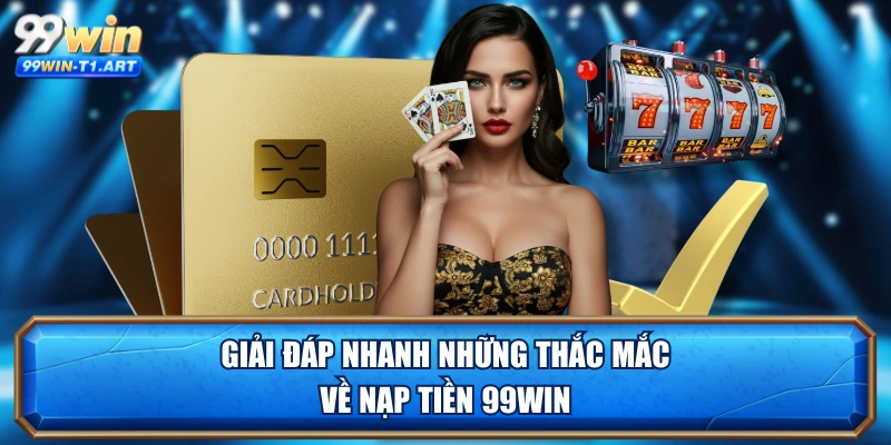 Giải đáp nhanh những thắc mắc về nạp tiền 99WIN