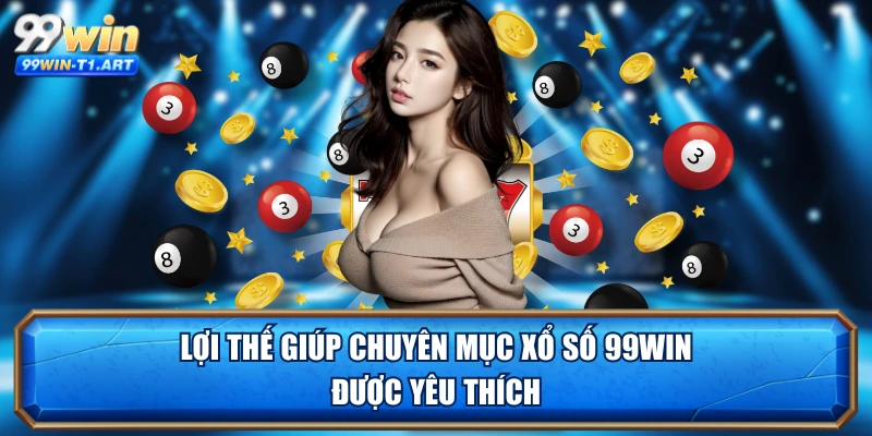 Lợi thế giúp chuyên mục xổ số 99WIN được yêu thích